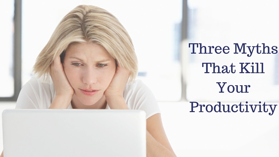 Three Myths That Kill Your Productivity